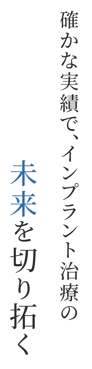 確かな実績で、インプラント治療の未来を切り拓く